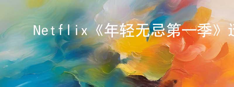 ﻿陈洪流发布﻿Netflix《年轻无忌第一季》迅雷下载/在线观看/百度云-都市/情感-美剧天堂